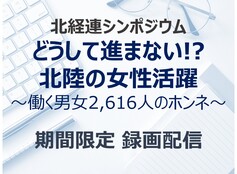【報告】北経連シンポジウム「どうして進まない!?北陸の女性活躍～働く男女2,616人のホンネ～」（動画期間限定公開）　